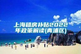 上海租房补贴2022年政策解读(青浦区)