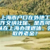 上海市户口在外地工作交纳社保，是否可以在上海办理退休、领取养老金？