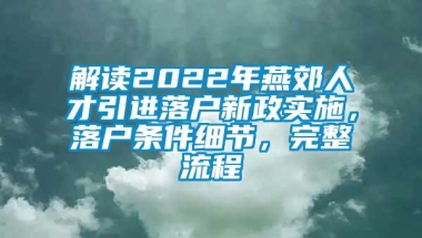 解读2022年燕郊人才引进落户新政实施，落户条件细节，完整流程