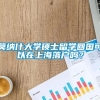 莫纳什大学硕士留学回国可以在上海落户吗？