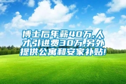 博士后年薪40万,人才引进费30万,另外提供公寓和安家补贴!