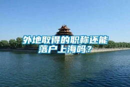 外地取得的职称还能落户上海吗？