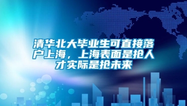 清华北大毕业生可直接落户上海，上海表面是抢人才实际是抢未来