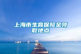 上海市生育保险金领取地点