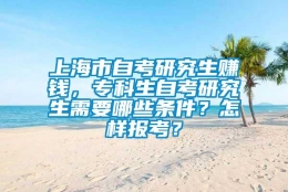 上海市自考研究生赚钱，专科生自考研究生需要哪些条件？怎样报考？