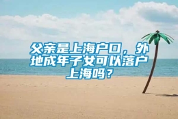 父亲是上海户口，外地成年子女可以落户上海吗？