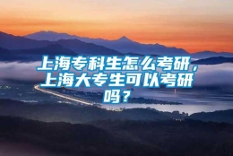 上海专科生怎么考研，上海大专生可以考研吗？