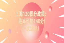 2021上海居住证120积分细则政策：最高可加140分!一次达标！