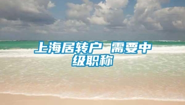 上海居转户 需要中级职称