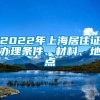 2022年上海居住证办理条件、材料、地点