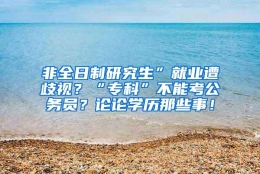 非全日制研究生”就业遭歧视？“专科”不能考公务员？论论学历那些事！