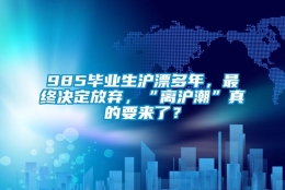 985毕业生沪漂多年，最终决定放弃，“离沪潮”真的要来了？