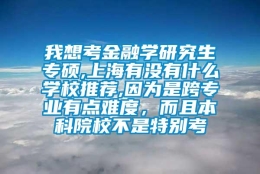 我想考金融学研究生专硕,上海有没有什么学校推荐,因为是跨专业有点难度，而且本科院校不是特别考