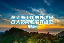 在上海工作的外地户口人员离职了有退工单吗