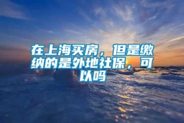 在上海买房，但是缴纳的是外地社保，可以吗