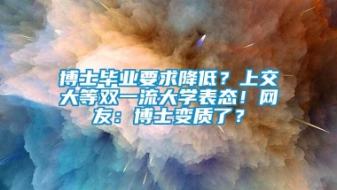 博士毕业要求降低？上交大等双一流大学表态！网友：博士变质了？