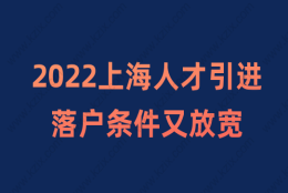 2022上海人才引进落户新政，最新落户条件又放宽了