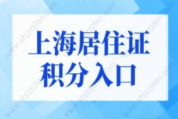 2022年上海居住证积分官网入口，上海居住证积分模拟打分！