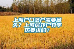 上海户口落户需要多久？上海居转户有学历要求吗？