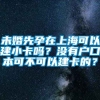 未婚先孕在上海可以建小卡吗？没有户口本可不可以建卡的？