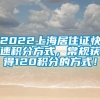 2022上海居住证快速积分方式，常规获得120积分的方式！