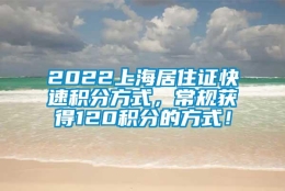 2022上海居住证快速积分方式，常规获得120积分的方式！