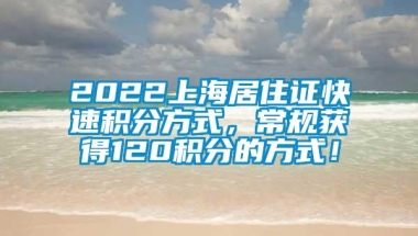 2022上海居住证快速积分方式，常规获得120积分的方式！