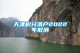 天津积分落户2022年取消