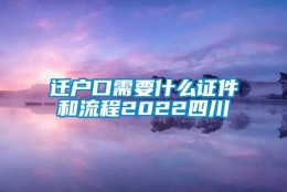 迁户口需要什么证件和流程2022四川