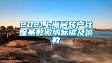 2021上海居转户社保基数缴纳标准及倍数