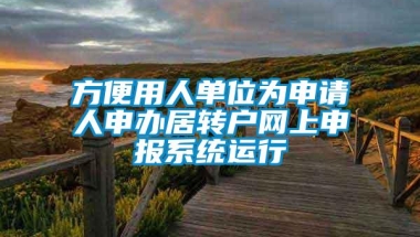 方便用人单位为申请人申办居转户网上申报系统运行