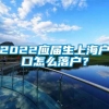 2022应届生上海户口怎么落户？