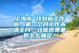 上海市 找到新工作啦，第一个月工作未满全月，社保缴费基数怎么确定？