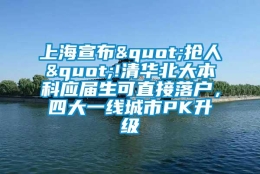 上海宣布"抢人"!清华北大本科应届生可直接落户，四大一线城市PK升级