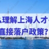 人才直接落户上海，怎么理解上海人才引进的直接落户政策？