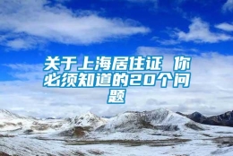 关于上海居住证 你必须知道的20个问题