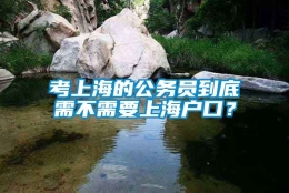 考上海的公务员到底需不需要上海户口？