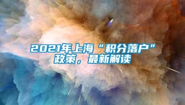 2021年上海“积分落户”政策，最新解读