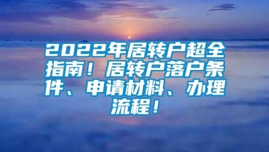 2022年居转户超全指南！居转户落户条件、申请材料、办理流程！