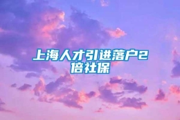 上海人才引进落户2倍社保