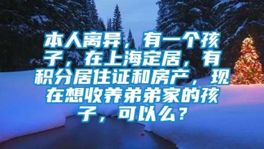 本人离异，有一个孩子，在上海定居，有积分居住证和房产，现在想收养弟弟家的孩子，可以么？