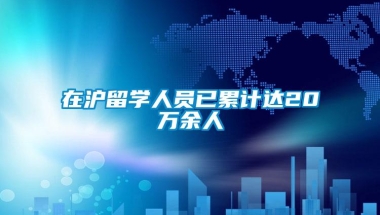 在沪留学人员已累计达20万余人