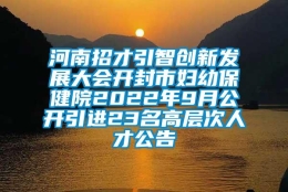 河南招才引智创新发展大会开封市妇幼保健院2022年9月公开引进23名高层次人才公告