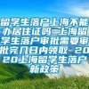 留学生落户上海不能办居住证吗 上海留学生落户审批需要审批完几日内领取 2020上海留学生落户新政策