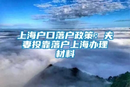 上海户口落户政策：夫妻投靠落户上海办理材料