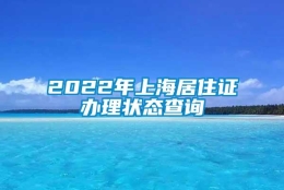 2022年上海居住证办理状态查询