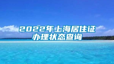 2022年上海居住证办理状态查询