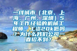 一线城市（北京、上海、广州、深圳）5年工作经验的机械工程师，工资20k低吗？为什么我们公司一直招不到？