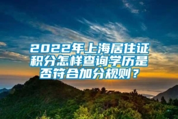 2022年上海居住证积分怎样查询学历是否符合加分规则？