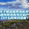 孩子想参加异地高考，请问异地高考迁移户口什么时候合适呢？